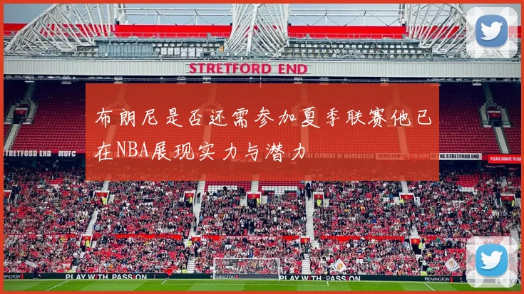 布朗尼是否还需参加夏季联赛他已在NBA展现实力与潜力